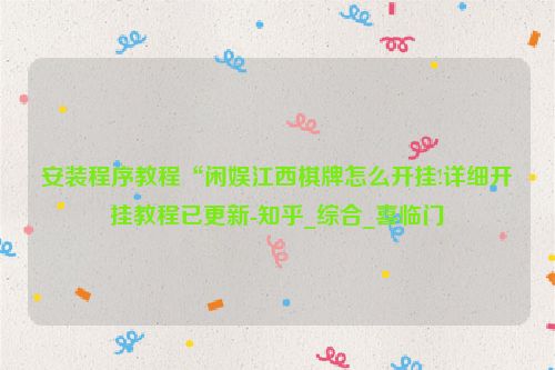 安装程序教程“闲娱江西棋牌怎么开挂!详细开挂教程已更新-知乎_综合_喜临门