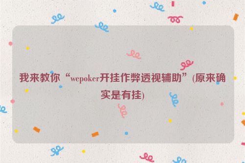 我来教你“wepoker开挂作弊透视辅助”(原来确实是有挂)