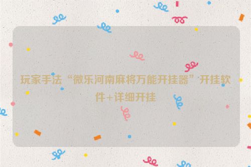 玩家手法“微乐河南麻将万能开挂器”开挂软件+详细开挂