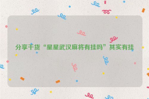 分享干货“星星武汉麻将有挂吗”其实有挂