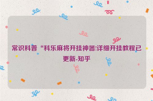 常识科普“科乐麻将开挂神器!详细开挂教程已更新-知乎