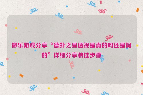 微乐游戏分享“德扑之星透视是真的吗还是假的”详细分享装挂步骤