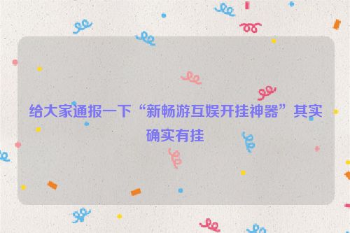 给大家通报一下“新畅游互娱开挂神器”其实确实有挂