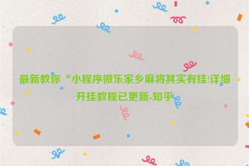 最新教你“小程序微乐家乡麻将其实有挂!详细开挂教程已更新-知乎