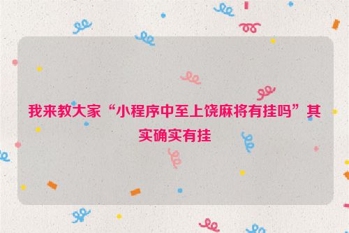 我来教大家“小程序中至上饶麻将有挂吗”其实确实有挂