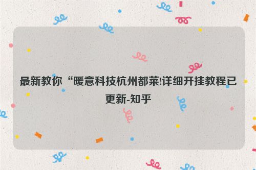 最新教你“暖意科技杭州都莱!详细开挂教程已更新-知乎