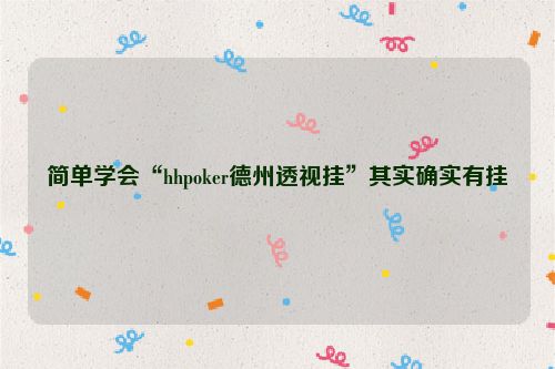 简单学会“hhpoker德州透视挂”其实确实有挂