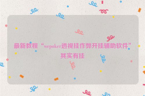 最新教程“wepoker透视挂作弊开挂辅助软件”其实有挂