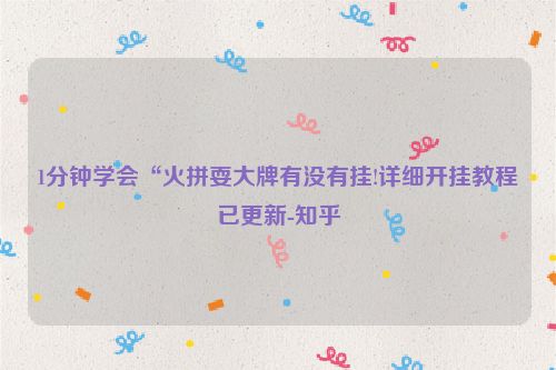 1分钟学会“火拼耍大牌有没有挂!详细开挂教程已更新-知乎