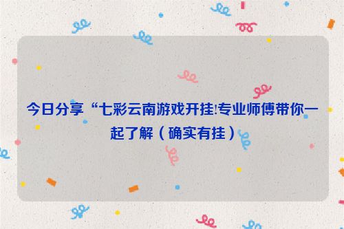 今日分享“七彩云南游戏开挂!专业师傅带你一起了解（确实有挂）