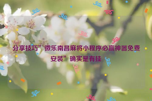 分享技巧”微乐南昌麻将小程序必赢神器免费安装”确实是有挂