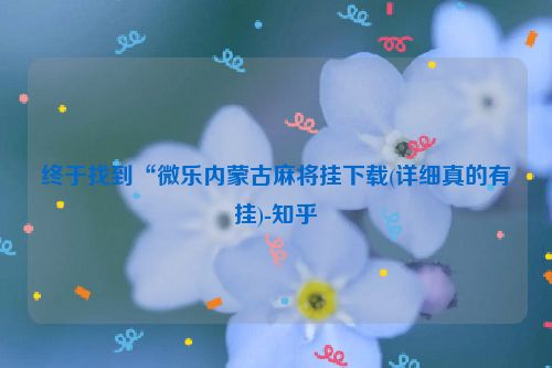 终于找到“微乐内蒙古麻将挂下载(详细真的有挂)-知乎