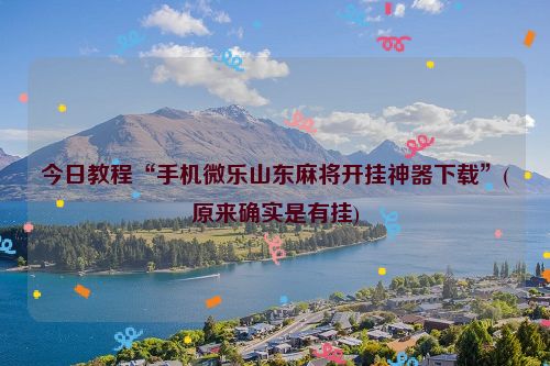 今日教程“手机微乐山东麻将开挂神器下载”(原来确实是有挂)