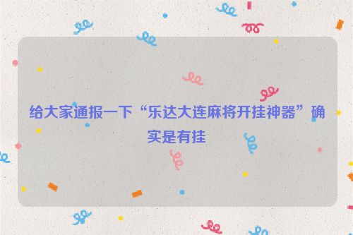 给大家通报一下“乐达大连麻将开挂神器”确实是有挂