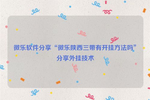 微乐软件分享“微乐陕西三带有开挂方法吗”分享外挂技术