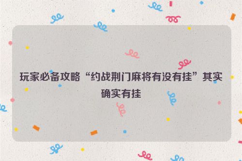 玩家必备攻略“约战荆门麻将有没有挂”其实确实有挂