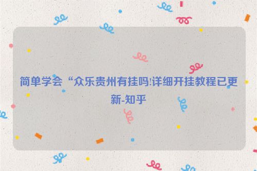 简单学会“众乐贵州有挂吗!详细开挂教程已更新-知乎