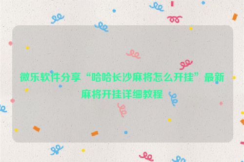 微乐软件分享“哈哈长沙麻将怎么开挂”最新麻将开挂详细教程