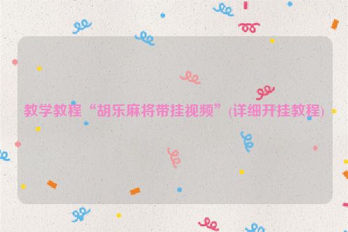 教学教程“胡乐麻将带挂视频”(详细开挂教程)