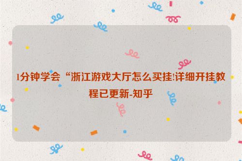 1分钟学会“浙江游戏大厅怎么买挂!详细开挂教程已更新-知乎