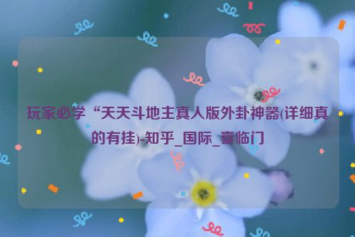 玩家必学“天天斗地主真人版外卦神器(详细真的有挂)-知乎_国际_喜临门