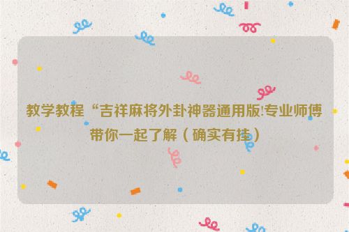 教学教程“吉祥麻将外卦神器通用版!专业师傅带你一起了解（确实有挂）
