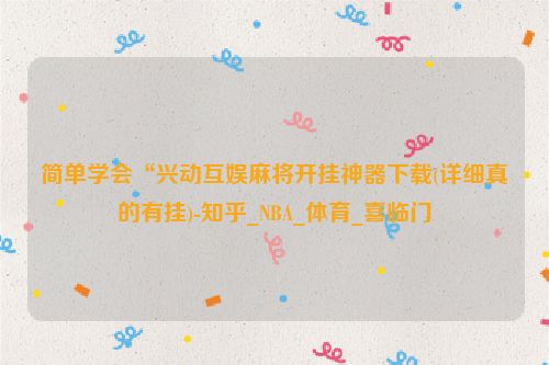 简单学会“兴动互娱麻将开挂神器下载(详细真的有挂)-知乎_NBA_体育_喜临门