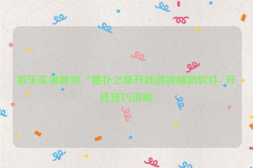 微乐实测教你“德扑之星开挂透视辅助软件- 开挂技巧讲解