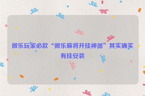 微乐玩家必款“微乐麻将开挂神器”其实确实有挂安装