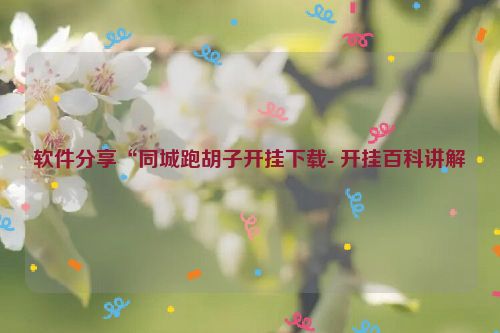 软件分享“同城跑胡子开挂下载- 开挂百科讲解