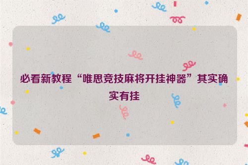 必看新教程“唯思竞技麻将开挂神器”其实确实有挂