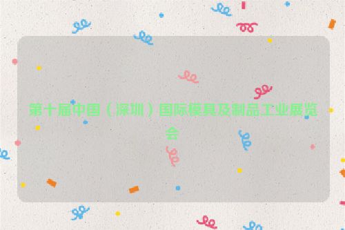 第十届中国（深圳）国际模具及制品工业展览会