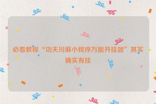 必看教程“功夫川麻小程序万能开挂器”其实确实有挂