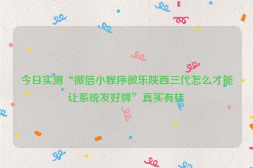 今日实测“微信小程序微乐陕西三代怎么才能让系统发好牌”真实有挂