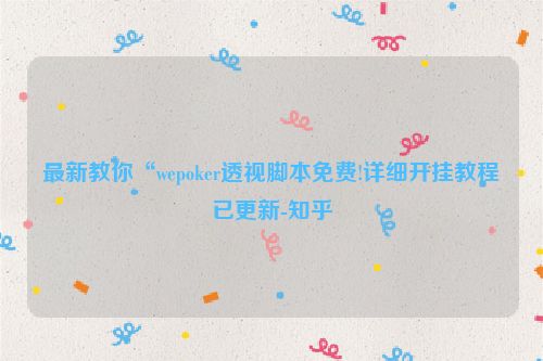 最新教你“wepoker透视脚本免费!详细开挂教程已更新-知乎