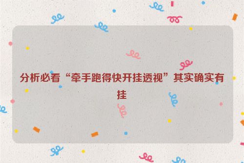 分析必看“牵手跑得快开挂透视”其实确实有挂