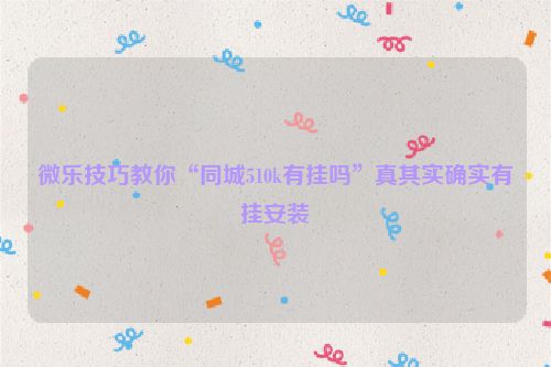 微乐技巧教你“同城510k有挂吗”真其实确实有挂安装