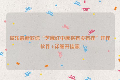 微乐最新教你“芝麻红中麻将有没有挂”开挂软件+详细开挂赢