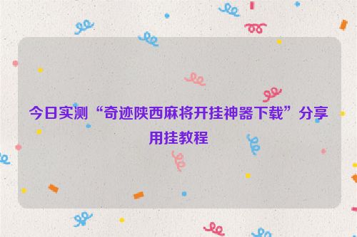 今日实测“奇迹陕西麻将开挂神器下载”分享用挂教程