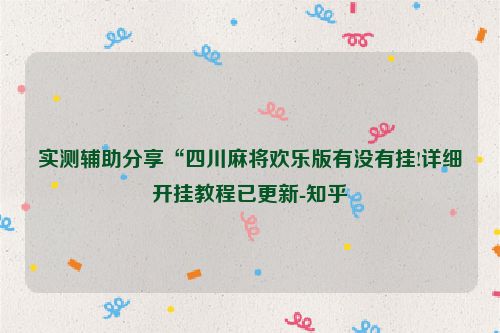 实测辅助分享“四川麻将欢乐版有没有挂!详细开挂教程已更新-知乎