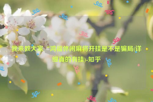 我来教大家“鸿福休闲麻将开挂是不是骗局(详细真的有挂)-知乎