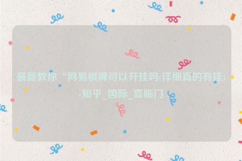 最新教你“网易棋牌可以开挂吗(详细真的有挂)-知乎_国际_喜临门