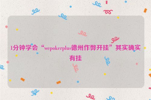 1分钟学会“wepokerplus德州作弊开挂”其实确实有挂