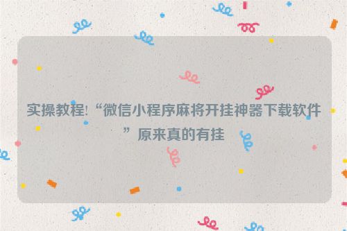 实操教程!“微信小程序麻将开挂神器下载软件”原来真的有挂