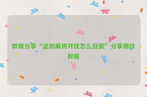 教程分享“途游麻将开挂怎么安装”分享用挂教程