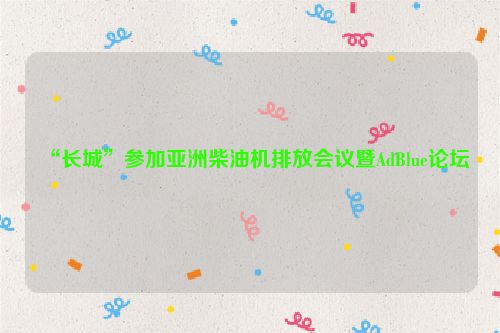 “长城”参加亚洲柴油机排放会议暨AdBlue论坛