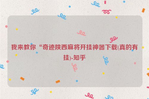 我来教你“奇迹陕西麻将开挂神器下载(真的有挂)-知乎