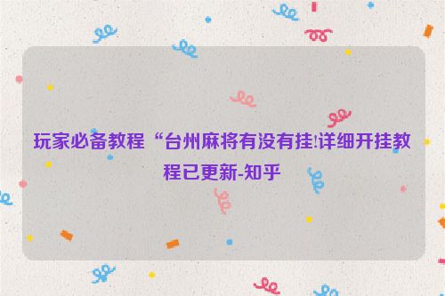 玩家必备教程“台州麻将有没有挂!详细开挂教程已更新-知乎