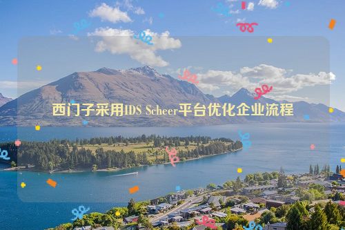 西门子采用IDS Scheer平台优化企业流程