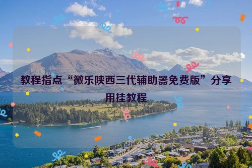 教程指点“微乐陕西三代辅助器免费版”分享用挂教程